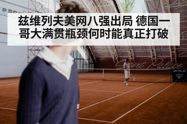 兹维列夫美网八强出局 德国一哥大满贯瓶颈何时能真正打破 | Kaiyun Sports