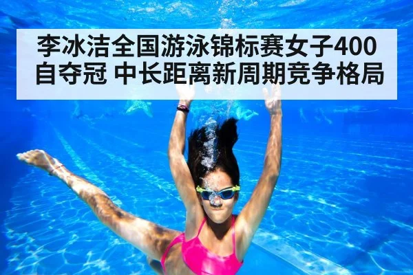 李冰洁全国游泳锦标赛女子400自夺冠 中长距离新周期竞争格局 | Kaiyun Sports