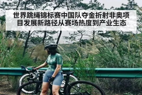 世界跳绳锦标赛中国队夺金折射非奥项目发展新路径从赛场热度到产业生态 | Kaiyun Sports