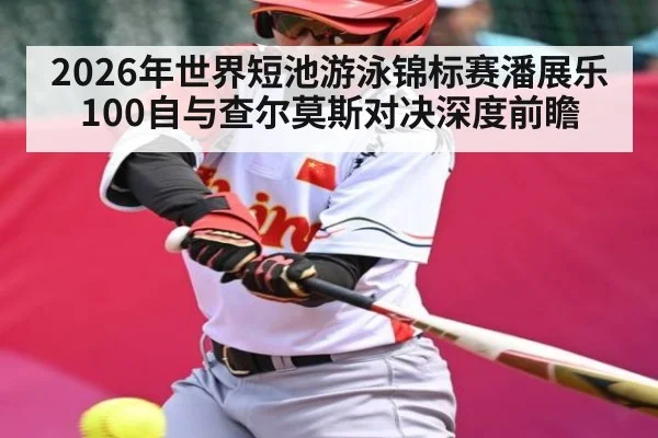 2026年世界短池游泳锦标赛潘展乐100自与查尔莫斯对决深度前瞻 | Kaiyun Sports