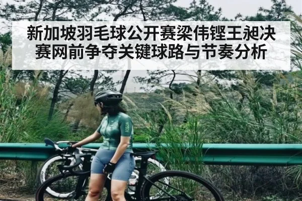 新加坡羽毛球公开赛梁伟铿王昶决赛网前争夺关键球路与节奏分析(Kaiyun Sports)